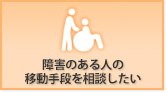 障害のある人の移動手段を相談したい